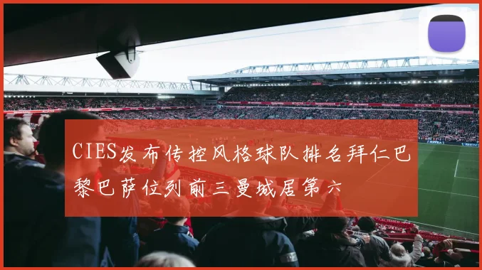 CIES发布传控风格球队排名拜仁巴黎巴萨位列前三曼城居第六