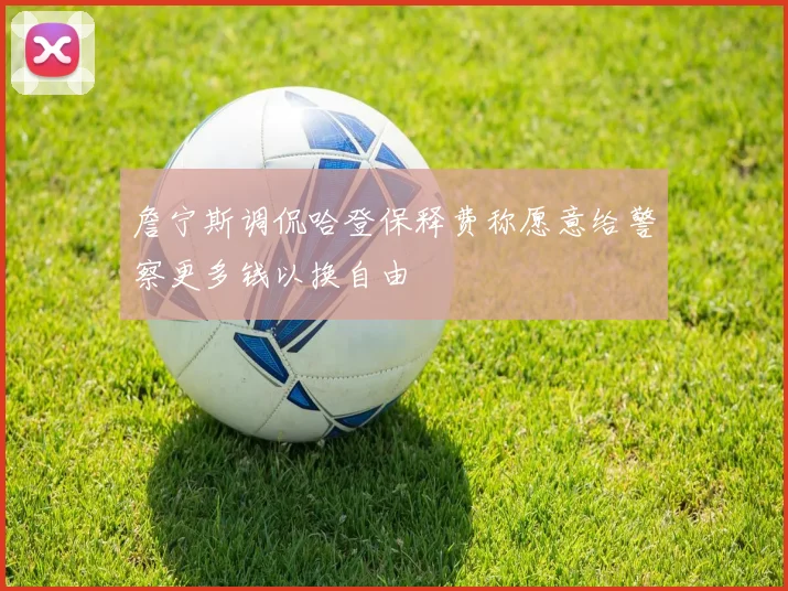 詹宁斯调侃哈登保释费称愿意给警察更多钱以换自由