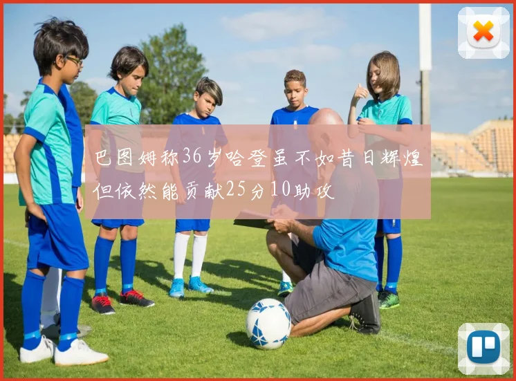 巴图姆称36岁哈登虽不如昔日辉煌但依然能贡献25分10助攻