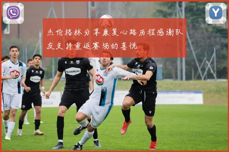 杰伦格林分享康复心路历程感谢队友支持重返赛场的喜悦
