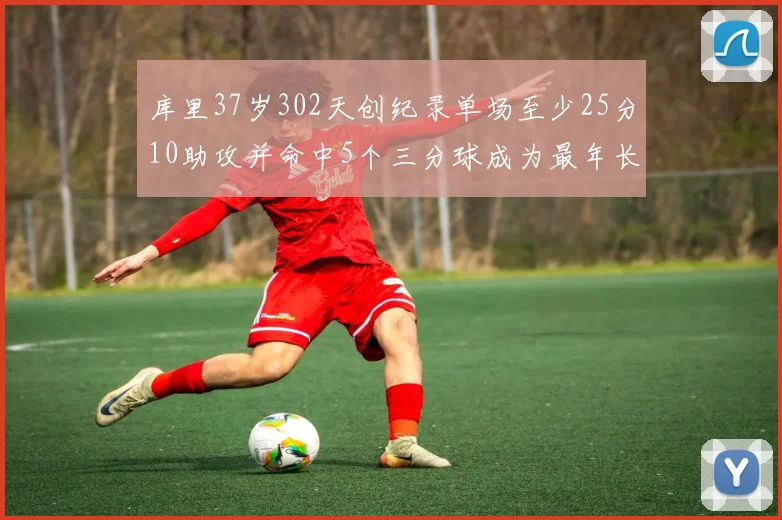库里37岁302天创纪录单场至少25分10助攻并命中5个三分球成为最年长后卫
