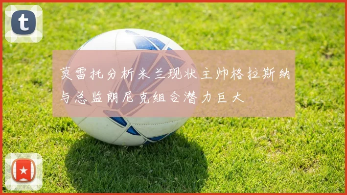 莫雷托分析米兰现状主帅格拉斯纳与总监朗尼克组合潜力巨大