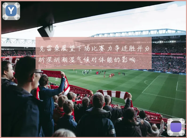 克雷桑展望下场比赛力争连胜并分析深圳潮湿气候对体能的影响